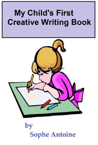 My Childs First Creative Writing Book Sophe Antoine My Childs First Creative Writing Book Sophe Antoine