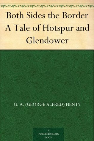 Both Sides the Border A Tale of Hotspur and Glendower G.A. Henty Both Sides the Border A Tale of Hotspur and Glendower G.A. Henty