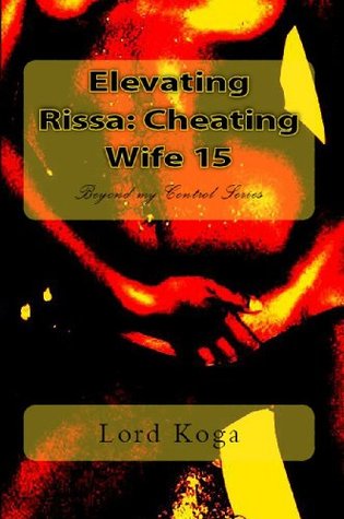 Beyond my Control: Elevating Rissa: Cheating Wife 15 Lord Koga Beyond my Control: Elevating Rissa: Cheating Wife 15 Lord Koga