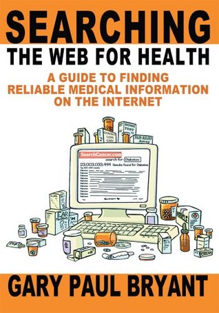 Searching the Web for Health: A Guide to Finding Reliable Medical Information on the Internet Gary Bryant Searching the Web for Health: A Guide to Finding Reliable Medical Information on the Internet Gary Bryant