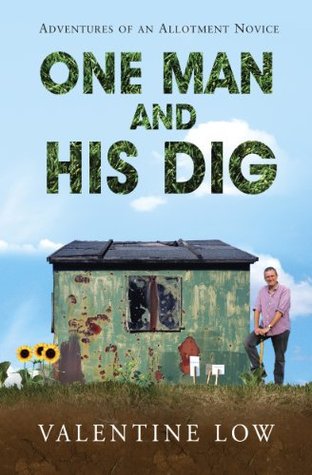 One Man and His Dig: Adventures of an Allotment Novice Valentine Low One Man and His Dig: Adventures of an Allotment Novice Valentine Low