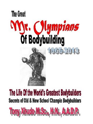 The Great Mr. Olympians of Bodybuilding 1965-2013 Tony Xhudo The Great Mr. Olympians of Bodybuilding 1965-2013 Tony Xhudo