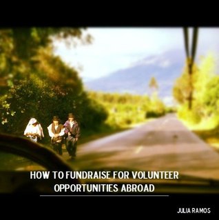 How to Fundraise for Volunteer Opportunities Abroad Julia Ramos How to Fundraise for Volunteer Opportunities Abroad Julia Ramos