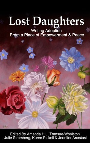 Lost Daughters: Writing Adoption From a Place of Empowerment and Peace Amanda H.L. Transue-Woolston Lost Daughters: Writing Adoption From a Place of Empowerment and Peace Amanda H.L. Transue-Woolston