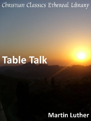 The Table Talk of Martin Luther Martin Luther The Table Talk of Martin Luther Martin Luther