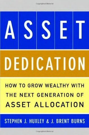 ASSET DEDICATION: How to Grow Wealthy with the Next Generation of Asset Allocation Stephen Huxley ASSET DEDICATION: How to Grow Wealthy with the Next Generation of Asset Allocation Stephen Huxley