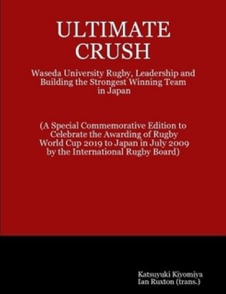 Ultimate Crush: Waseda University Rugby, Leadership And Building The Strongest Winning Team In Japan Katsuyuki Kiyomiya Ultimate Crush: Waseda University Rugby, Leadership And Building The Strongest Winning Team In Japan Katsuyuki Kiyomiya