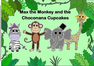 Max the Monkey and the Choconana Cupcakes Jessica Baker Max the Monkey and the Choconana Cupcakes Jessica Baker