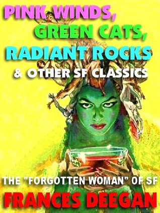 Pink Winds, Green Cats, Radiant Rocks & Other Classics the Forgotten Woman of Science Fictions Golden Age by Frances Deegan Pink Winds, Green Cats, Radiant Rocks & Other Classics the Forgotten Woman of Science Fictions Golden Age by Frances Deegan