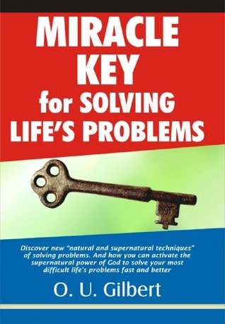 Miracle Key for Solving Lifes Problems:Discover New Natural Techniques for Overcoming Stresses. And How to Activate Supernatural Power for overcoming adversity Gilbert Obi Miracle Key for Solving Lifes Problems:Discover New Natural Techniques for Overcoming Stresses. And How to Activate Supernatural Power for overcoming adversity Gilbert Obi