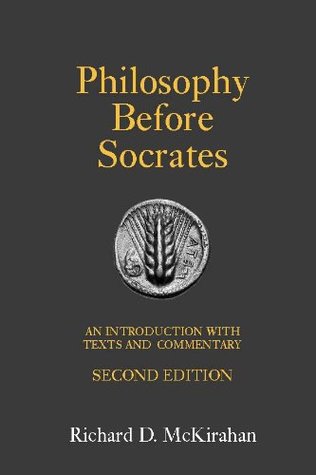 Philosophy Before Socrates: An Introduction With Text and Commentary Richard D. McKirahan Philosophy Before Socrates: An Introduction With Text and Commentary Richard D. McKirahan