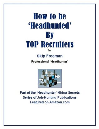 How to be Headhunted TOP Recruiters (Headhunter Hiring Secrets Job-Hunting Series) by Skip Freeman How to be Headhunted TOP Recruiters (Headhunter Hiring Secrets Job-Hunting Series) by Skip Freeman
