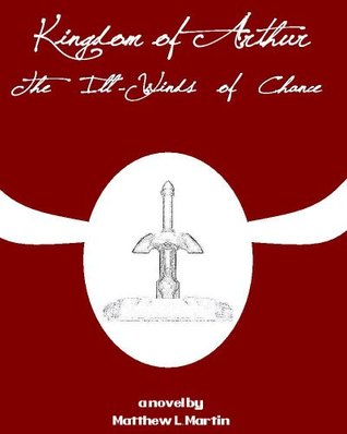 Kingdom Of Arthur 1: The Ill Winds Of Chance Matthew L. Martin Kingdom Of Arthur 1: The Ill Winds Of Chance Matthew L. Martin