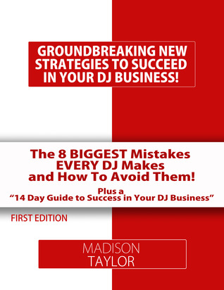 The 8 Biggest Mistakes Every DJs Makes And How To Avoid Them: The Essential Tools Every DJ Needs to Build A Successful DJ Business! Madison Taylor The 8 Biggest Mistakes Every DJs Makes And How To Avoid Them: The Essential Tools Every DJ Needs to Build A Successful DJ Business! Madison Taylor
