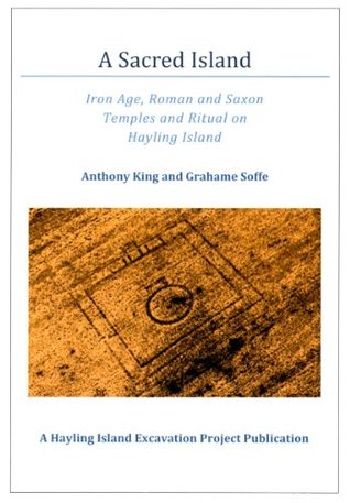 A Sacred Island, Iron Age, Roman and Saxon Temples and Ritual on Hayling Island Anthony King A Sacred Island, Iron Age, Roman and Saxon Temples and Ritual on Hayling Island Anthony King
