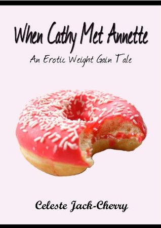 When Cathy Met Annette - An Erotic Weight Gain Tale Celeste Jack-Cherry When Cathy Met Annette - An Erotic Weight Gain Tale Celeste Jack-Cherry