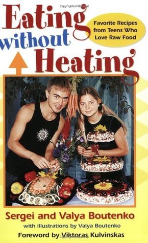 Eating Without Heating: Favorite Recipes from Teens Who Love Raw Food Sergei Boutenko Eating Without Heating: Favorite Recipes from Teens Who Love Raw Food Sergei Boutenko