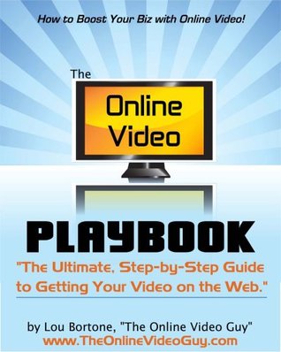 The Online Video Playbook: The Ultimate Step-by-Step Guide to Getting Your Video on the Web Lou Bortone The Online Video Playbook: The Ultimate Step-by-Step Guide to Getting Your Video on the Web Lou Bortone
