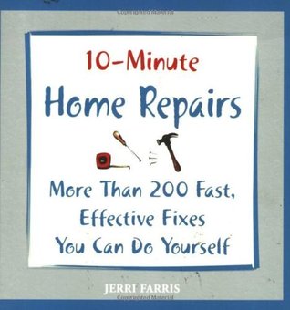 10-Minute Home Repairs: More Than 200 Fast, Effective Fixes You Can Do Yourself (10 Minute) Jerri Farris 10-Minute Home Repairs: More Than 200 Fast, Effective Fixes You Can Do Yourself (10 Minute) Jerri Farris