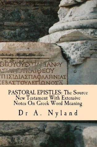 PASTORAL EPISTLES: The Source New Testament With Extensive Notes On Greek Word Meaning Ann Nyland PASTORAL EPISTLES: The Source New Testament With Extensive Notes On Greek Word Meaning Ann Nyland