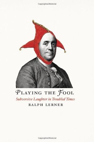 Playing the Fool: Subversive Laughter in Troubled Times Ralph Lerner Playing the Fool: Subversive Laughter in Troubled Times Ralph Lerner