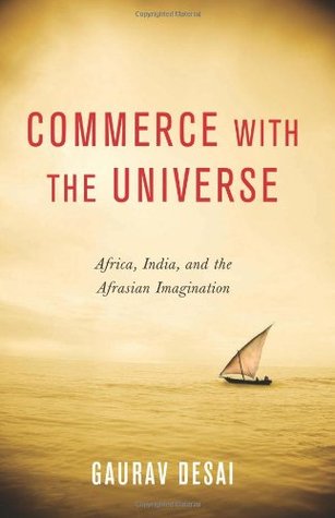 Commerce with the Universe: Africa, India, and the Afrasian Imagination Gaurav Gajanan Desai Commerce with the Universe: Africa, India, and the Afrasian Imagination Gaurav Gajanan Desai