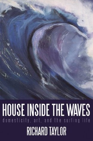 House Inside the Waves: Domesticity, Art, and the Surfing Life Richard Taylor House Inside the Waves: Domesticity, Art, and the Surfing Life Richard Taylor