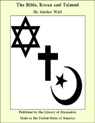 The Bible, Koran, And Talmud Gustav Weil The Bible, Koran, And Talmud Gustav Weil