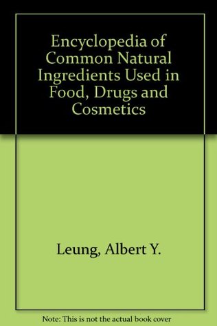 Encyclopedia of Common Natural Ingredients Used in Food, Drugs and Cosmetics Albert Y. Leung Encyclopedia of Common Natural Ingredients Used in Food, Drugs and Cosmetics Albert Y. Leung