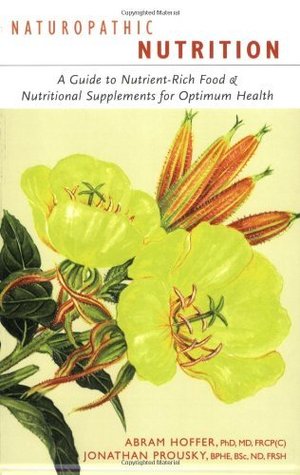 Naturopathic Nutrition: A Guide to Nutrient-rich Food & Nutritional Supplements for Optimum Health Abram Hoffer Naturopathic Nutrition: A Guide to Nutrient-rich Food & Nutritional Supplements for Optimum Health Abram Hoffer