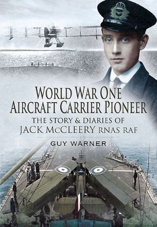 World War One Aircraft Carrier Pioneer: The Story and Diaries of Captain JM McCleery RNAS/RAF Guy Warner World War One Aircraft Carrier Pioneer: The Story and Diaries of Captain JM McCleery RNAS/RAF Guy Warner