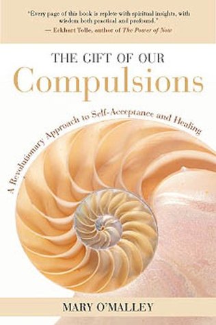 The Gift of Our Compulsions: A Revolutionary Approach to Self-Acceptance and Healing Mary OMalley The Gift of Our Compulsions: A Revolutionary Approach to Self-Acceptance and Healing Mary OMalley
