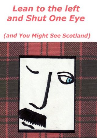 Lean to the Left and Shut One Eye and You Might See Scotland Anne McCardell Lean to the Left and Shut One Eye and You Might See Scotland Anne McCardell