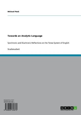 Towards an Analytic Language: Synchronic and Diachronic Reflections on the Tense System of English Michael Pieck Towards an Analytic Language: Synchronic and Diachronic Reflections on the Tense System of English Michael Pieck