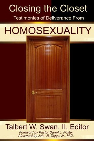Closing the Closet: Testimonies of Deliverance from Homosexuality I.I. Talbert W. Swan Closing the Closet: Testimonies of Deliverance from Homosexuality I.I. Talbert W. Swan
