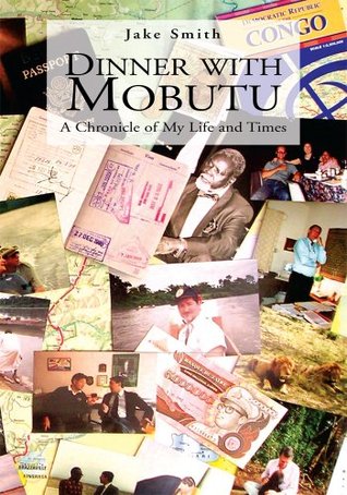 Dinner with Mobutu : A Chronicle of My Life and Times Jake Smith Dinner with Mobutu : A Chronicle of My Life and Times Jake Smith