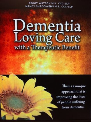 Dementia: Loving Care with a Therapeutic Benefit Peggy Watson Dementia: Loving Care with a Therapeutic Benefit Peggy Watson