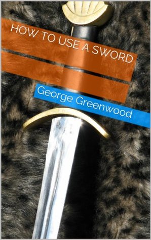 How to Use a Sword George Greenwood How to Use a Sword George Greenwood