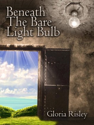 Beneath the Bare Light Bulb Gloria Risley Beneath the Bare Light Bulb Gloria Risley