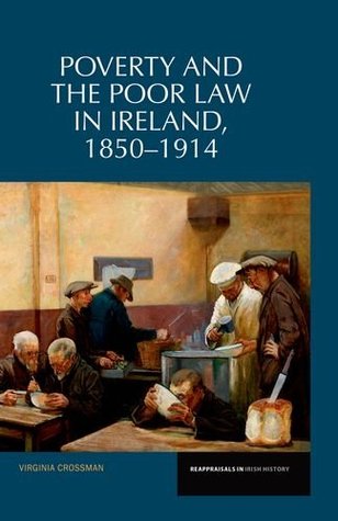 Poverty and the Poor Law in Ireland: 1850-1914 Virginia Crossman Poverty and the Poor Law in Ireland: 1850-1914 Virginia Crossman
