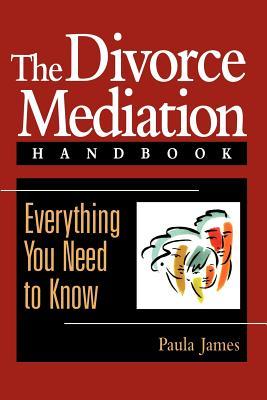 The Divorce Mediation Handbook: Everything You Need to Know Paula James The Divorce Mediation Handbook: Everything You Need to Know Paula James