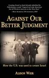 Against Our Better Judgment: The Hidden History of How the United States Was Used to Create Israel Against Our Better Judgment: The Hidden History of How the United States Was Used to Create Israel