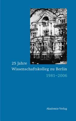 25 Jahre Wissenschaftskolleg Zu Berlin: 1981-2006 Dieter Grimm 25 Jahre Wissenschaftskolleg Zu Berlin: 1981-2006 Dieter Grimm