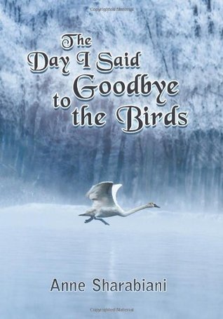 The Day I Said Goodbye to the Birds Anne Sharabiani The Day I Said Goodbye to the Birds Anne Sharabiani