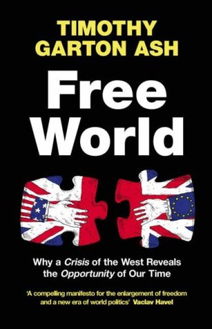 Free World : Why a Crisis of the West Reveals the Opportunity of Our Time Timothy Garton Ash Free World : Why a Crisis of the West Reveals the Opportunity of Our Time Timothy Garton Ash