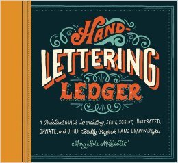 Hand-Lettering Ledger: A Practical Guide to Creating Serif, Script, Illustrated, Ornate, and Other Totally Original Hand-Drawn Styles