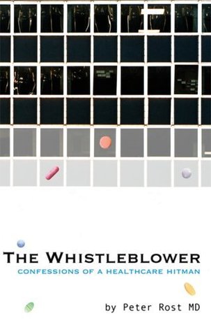 The Whistleblower: Confessions of a Healthcare Hitman Peter Rost The Whistleblower: Confessions of a Healthcare Hitman Peter Rost