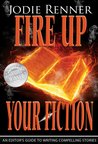 Fire up Your Fiction: An Editor's Guide to Writing Compelling Stories