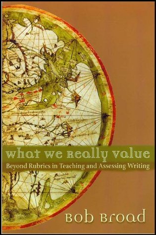 What We Really Value: Beyond Rubrics in Teaching and Assessing Writing Bob Broad What We Really Value: Beyond Rubrics in Teaching and Assessing Writing Bob Broad