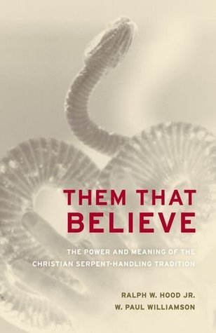 Them That Believe: The Power and Meaning of the Christian Serpent-Handling Tradition Ralph W. Hood Jr. Them That Believe: The Power and Meaning of the Christian Serpent-Handling Tradition Ralph W. Hood Jr.